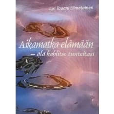 Jari Tapani Liimatainen: Aikamatka elämään-älä kahlitse tunteitasi